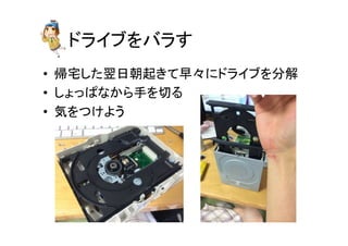 ドライブをバラす	
•  帰宅した翌日朝起きて早々にドライブを分解	
  
•  しょっぱなから手を切る	
  
•  気をつけよう	
 
