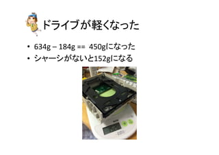ドライブが軽くなった	
•  634g	
  –	
  184g	
  ==	
  	
  450gになった	
  
•  シャーシがないと152gになる	
 