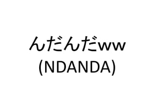 んだんだｗｗ	
  
(NDANDA)	
 