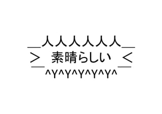 ＿人人人人人人＿ 
＞　素晴らしい　＜ 
￣^Y^Y^Y^Y^Y^￣	
 