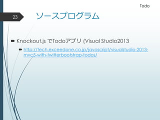 ソースプログラム
 Knockout.js でTodoアプリ (Visual Studio2013
 http://tech.exceedone.co.jp/javascript/visualstudio-2013-
mvc5-with-twitterbootstrap-todos/
Todo
23
 