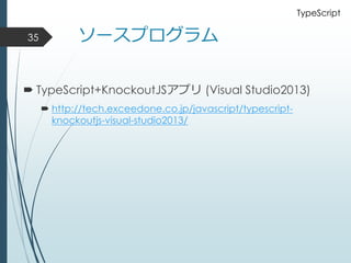 ソースプログラム
 TypeScript+KnockoutJSアプリ (Visual Studio2013)
 http://tech.exceedone.co.jp/javascript/typescript-
knockoutjs-visual-studio2013/
35
TypeScript
 