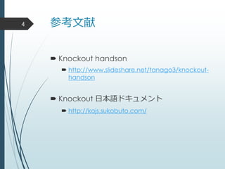 参考文献
 Knockout handson
 http://www.slideshare.net/tanago3/knockout-
handson
 Knockout 日本語ドキュメント
 http://kojs.sukobuto.com/
4
 