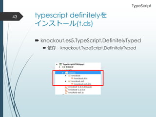 typescript definitelyを
インストール(t.ds)
 knockout.es5.TypeScript.DefinitelyTyped
 依存 knockout.TypeScript.DefinitelyTyped
43
TypeScript
 