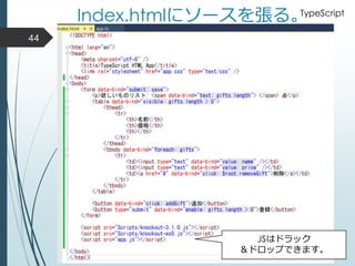 Index.htmlにソースを張る。
44
JSはドラック
＆ドロップできます。
TypeScript
 