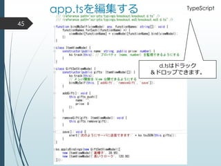 app.tsを編集する
45
d.tsはドラック
＆ドロップできます。
TypeScript
 