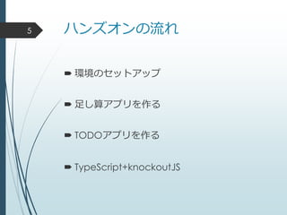 ハンズオンの流れ
 環境のセットアップ
 足し算アプリを作る
 TODOアプリを作る
 TypeScript+knockoutJS
5
 