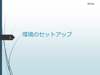 環境のセットアップ6
Setup
 