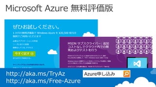 MSDNサブスクリプション
Microsoft Azure 無料枠
Microsoft Azure 無料評価版
http://aka.ms/TryAz
http://aka.ms/Free-Azure
 