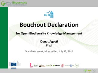 for Open Biodiversity Knowledge Management
Donat Agosti
Plazi
OpenData Week, Montpellier, July 12, 2014
Bouchout Declaration
 
