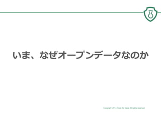 Copyright 2014 Code for Sakai All rights reserved. 10
いま、なぜオープンデータなのか
 
