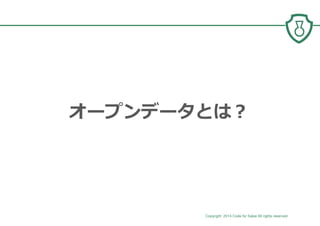 Copyright 2014 Code for Sakai All rights reserved. 3
オープンデータとは？
 