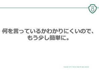 Copyright 2014 Code for Sakai All rights reserved. 5
何を⾔っているかわかりにくいので、
もう少し簡単に。
 