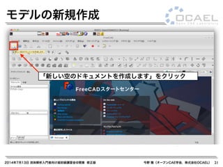 2014年7月13日 流体解析入門者向け超初級講習会@関東 修正版 今野 雅（オープンCAE学会，株式会社OCAEL） 21
モデルの新規作成
「新しい空のドキュメントを作成します」をクリック
 