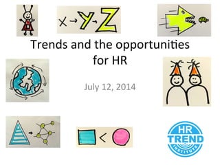 Trends	
  and	
  the	
  opportuni/es	
  	
  
for	
  HR	
  
July	
  12,	
  2014	
  
 