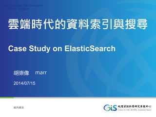 Copyright © Elitegroup Computer Systems. All Rights Reserved Page1
組內報告
Open Source Technologies
for Search Engine
胡崇偉 marr
2014/07/15
雲端時代的資料索引與搜尋
Case Study on ElasticSearch
 
