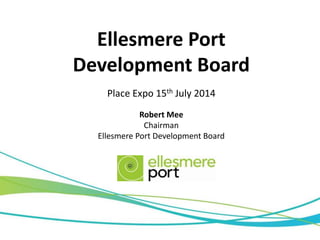 Ellesmere Port
Development Board
Place Expo 15th July 2014
Robert Mee
Chairman
Ellesmere Port Development Board
 