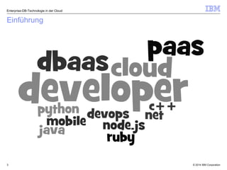 © 2014 IBM Corporation3
Einführung
Enterprise-DB-Technologie in der Cloud
 