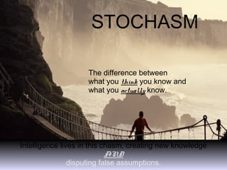 5
STOCHASM
The difference between
what you think you know and
what you actually know.
Intelligence lives in this chasm, creating new knowledge
AND
disputing false assumptions.
 