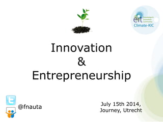 Innovation
&
Entrepreneurship
July 15th 2014,
Journey, Utrecht
@fnauta
 