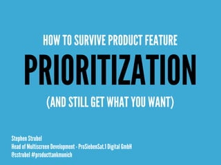 Stephen Strubel
Head of Multiscreen Development - ProSiebenSat.1 Digital GmbH
@sstrubel #producttankmunich
PRIORITIZATION
HOW TO SURVIVE PRODUCT FEATURE
(AND STILL GET WHAT YOU WANT)
 