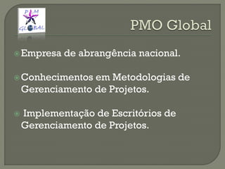 Empresa de abrangência nacional.
Conhecimentos em Metodologias de
Gerenciamento de Projetos.
 Implementação de Escritórios de
Gerenciamento de Projetos.
 