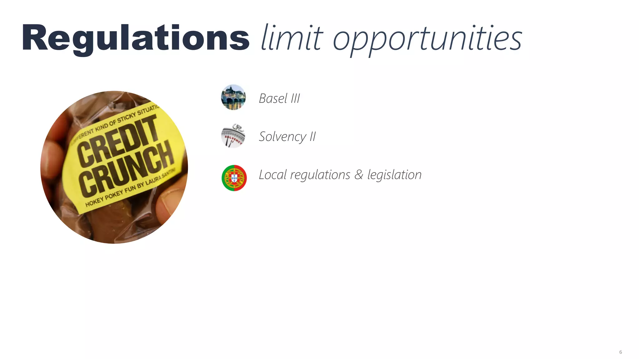 6	
  
Regulations limit opportunities
	
  
Basel III

Solvency II

Local regulations & legislation

 