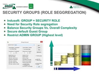 SECURITY GROUPS (ROLE SEGGREGATION)
Indusoft: GROUP = SECURITY ROLE
Need for Security Role segregation
Balance Security Groups Vs. Overall Complexity
Secure default Guest Group
Restrict ADMIN GROUP (Highest level)
 