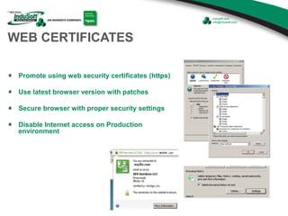 WEB CERTIFICATES
Promote using web security certificates (https)
Use latest browser version with patches
Secure browser with proper security settings
Disable Internet access on Production
environment
 
