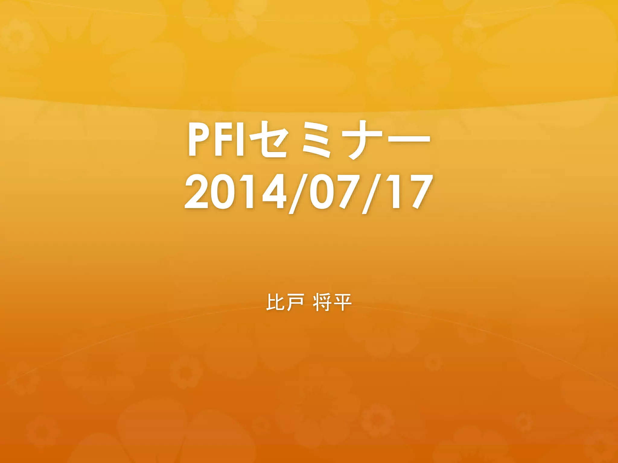 PFIセミナー
2014/07/17
比戸 将平
 