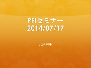 PFIセミナー
2014/07/17
比戸 将平
 