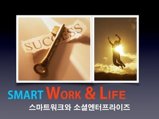스마트워크와 소셜엔터프라이즈
SMART WORK & LIFE
 