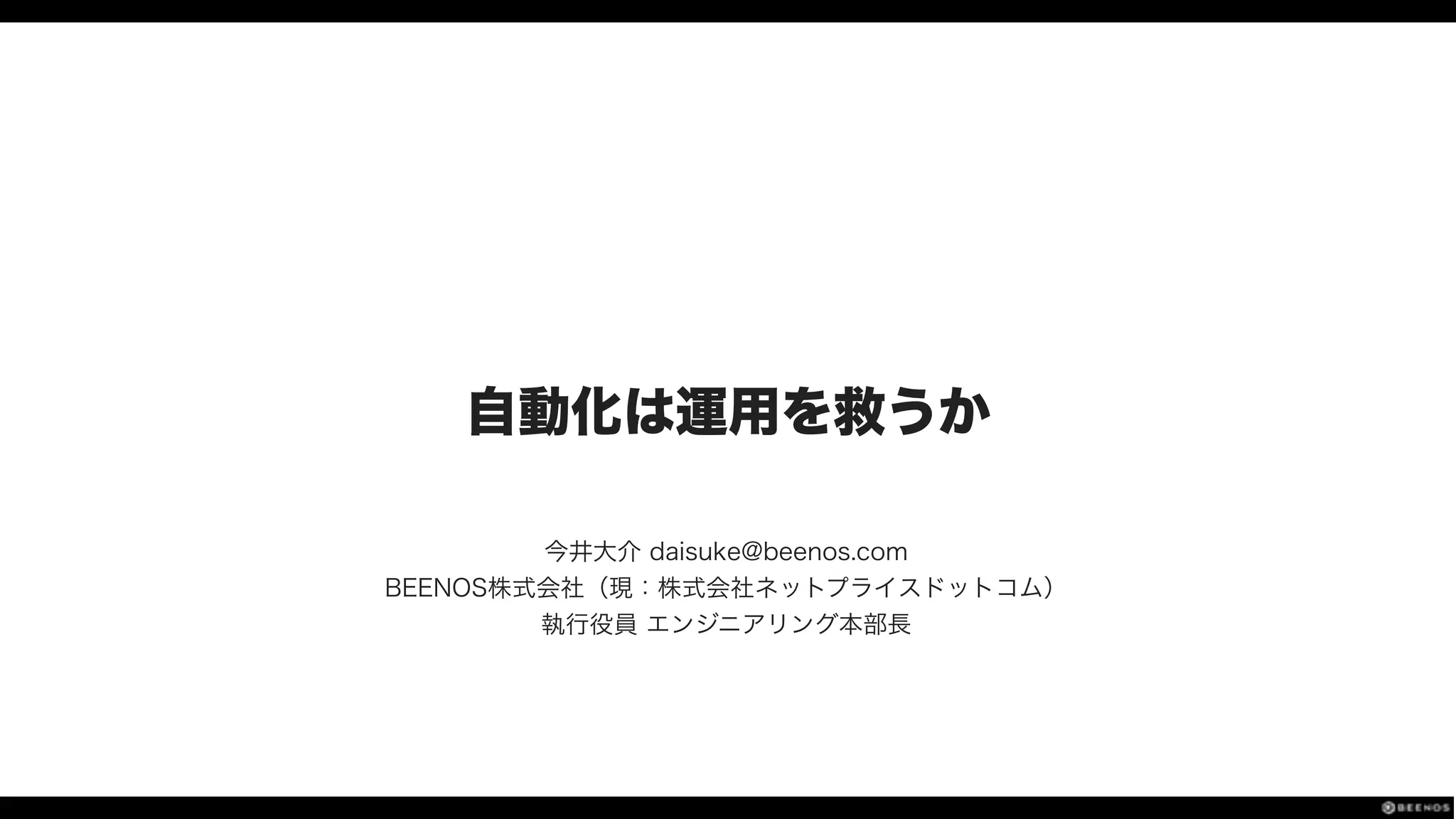 自動化は運用を救うか
今井大介 daisuke@beenos.com
BEENOS株式会社（現：株式会社ネットプライスドットコム）
執行役員 エンジニアリング本部長
 