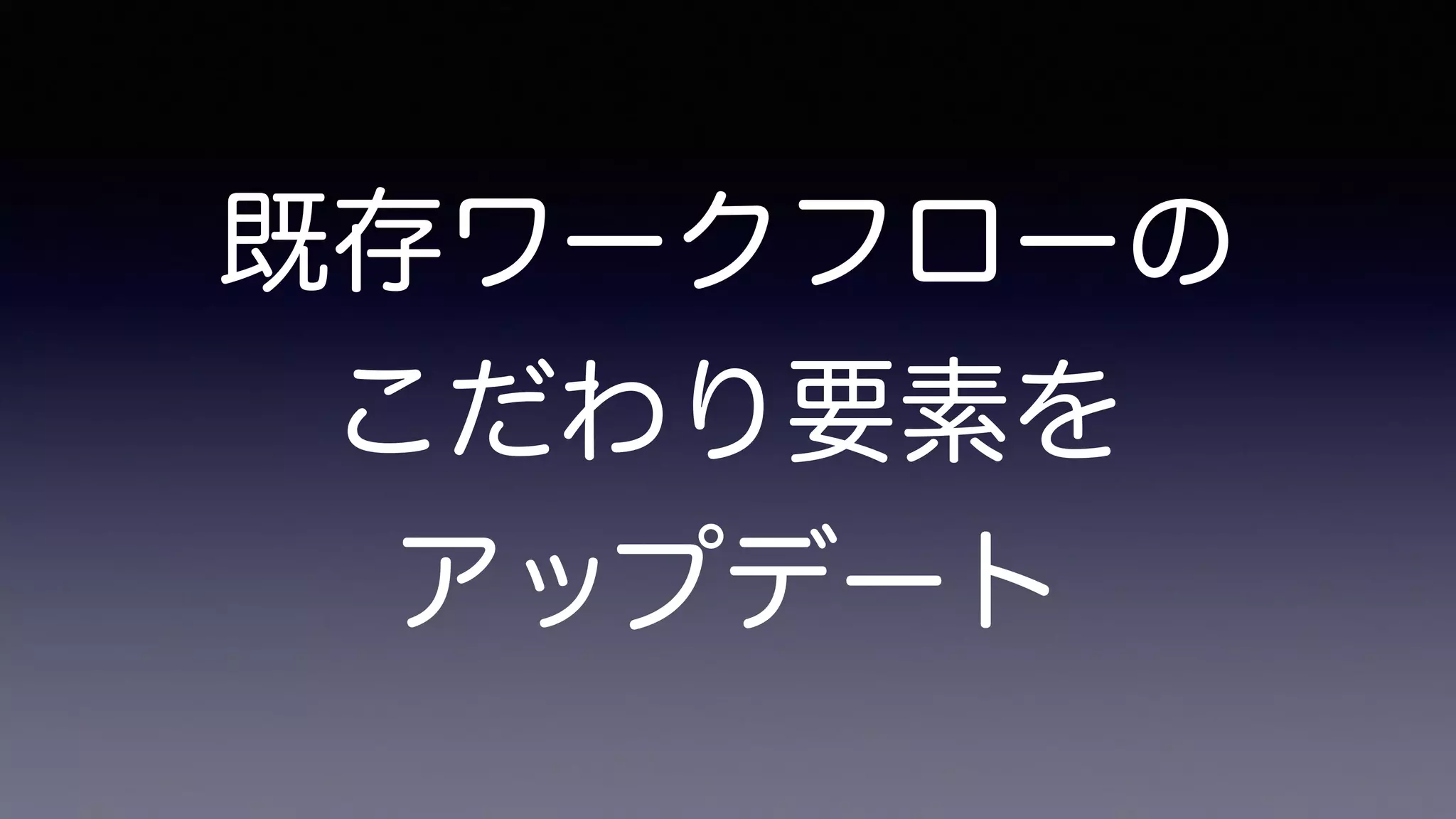 既存ワークフローの
こだわり要素を
アップデート
 