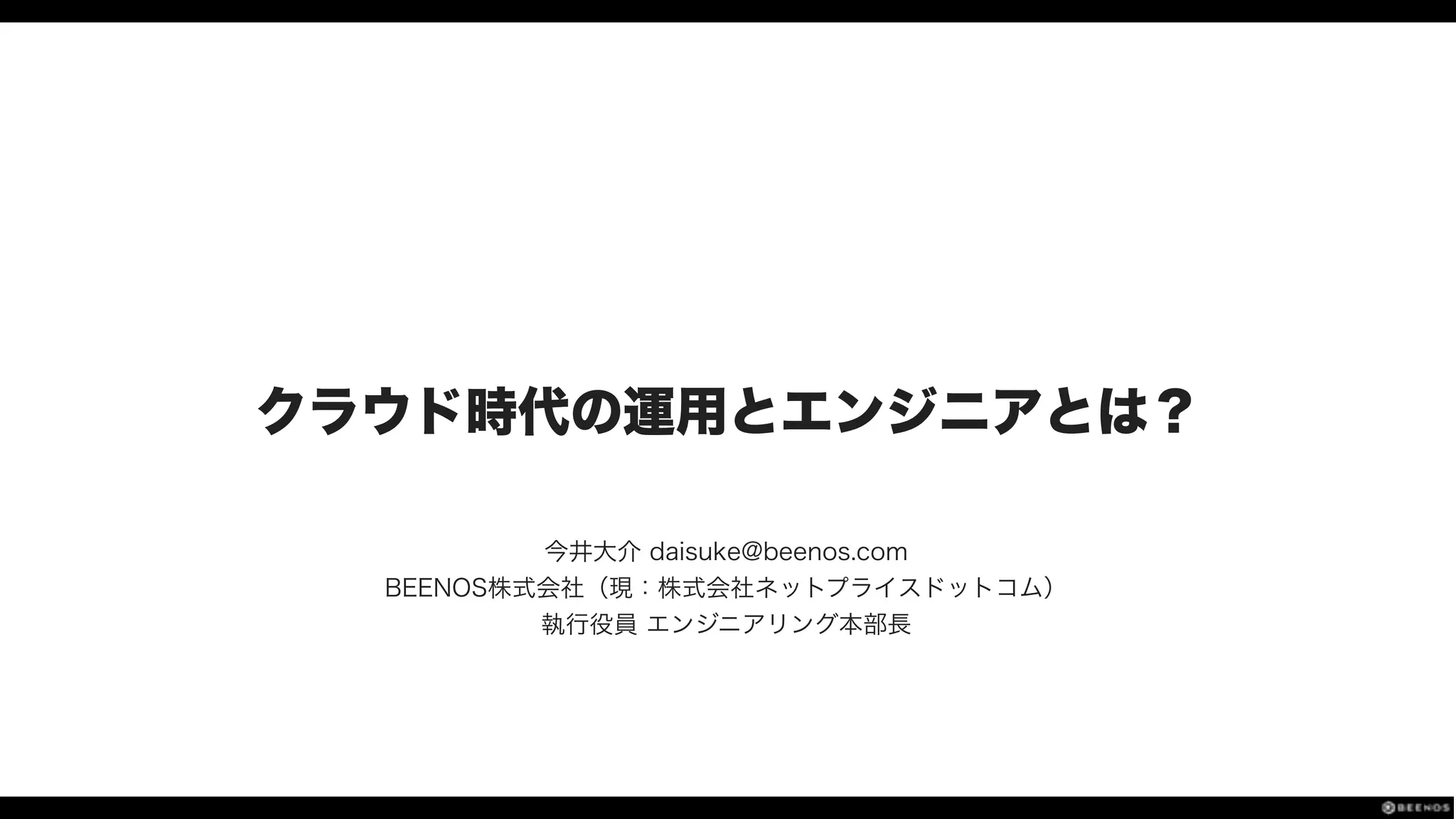 クラウド時代の運用とエンジニアとは？
今井大介 daisuke@beenos.com
BEENOS株式会社（現：株式会社ネットプライスドットコム）
執行役員 エンジニアリング本部長
 