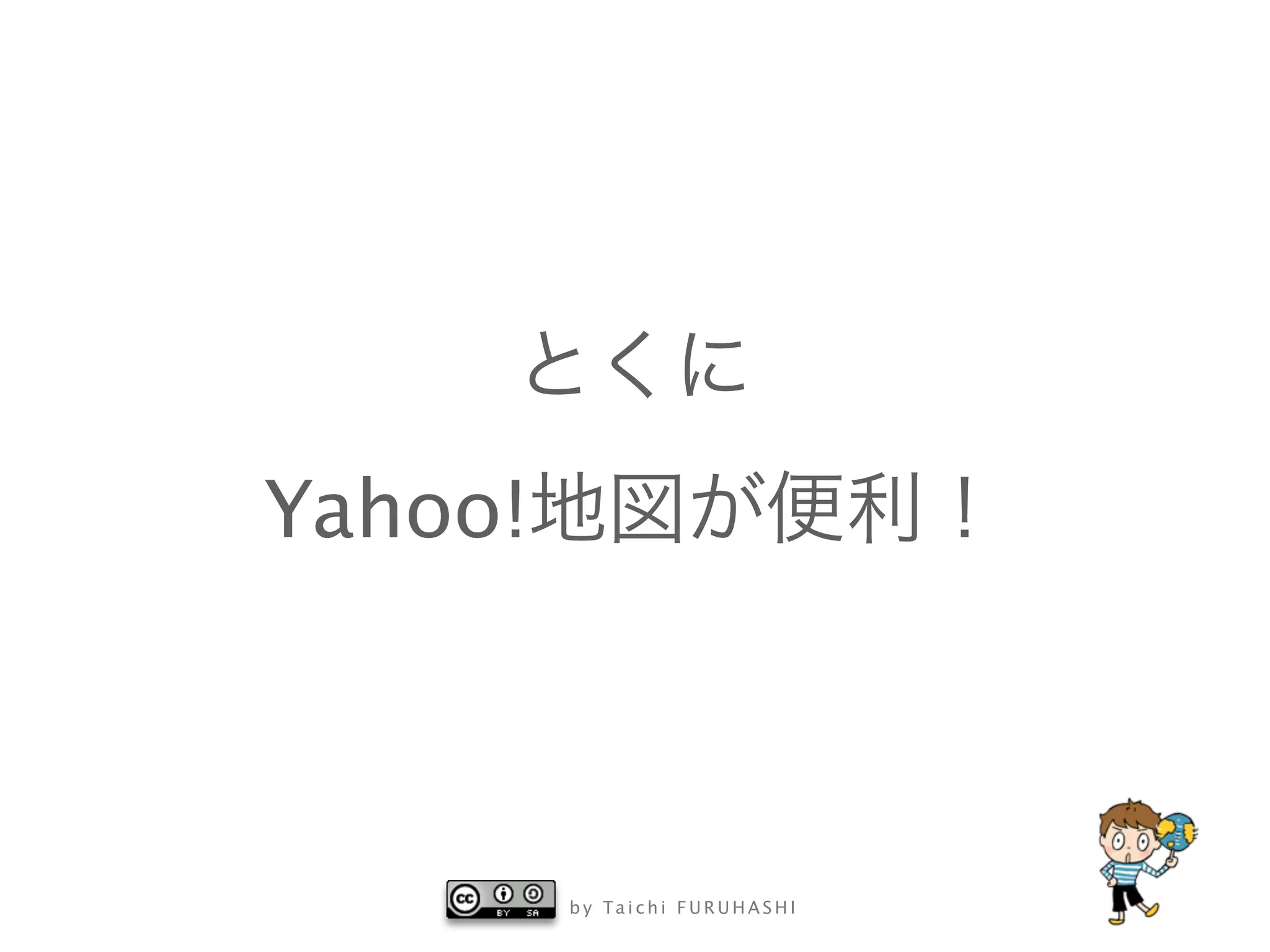 b y Ta i c h i F U R U H A S H I
とくに
Yahoo!地図が便利！
 