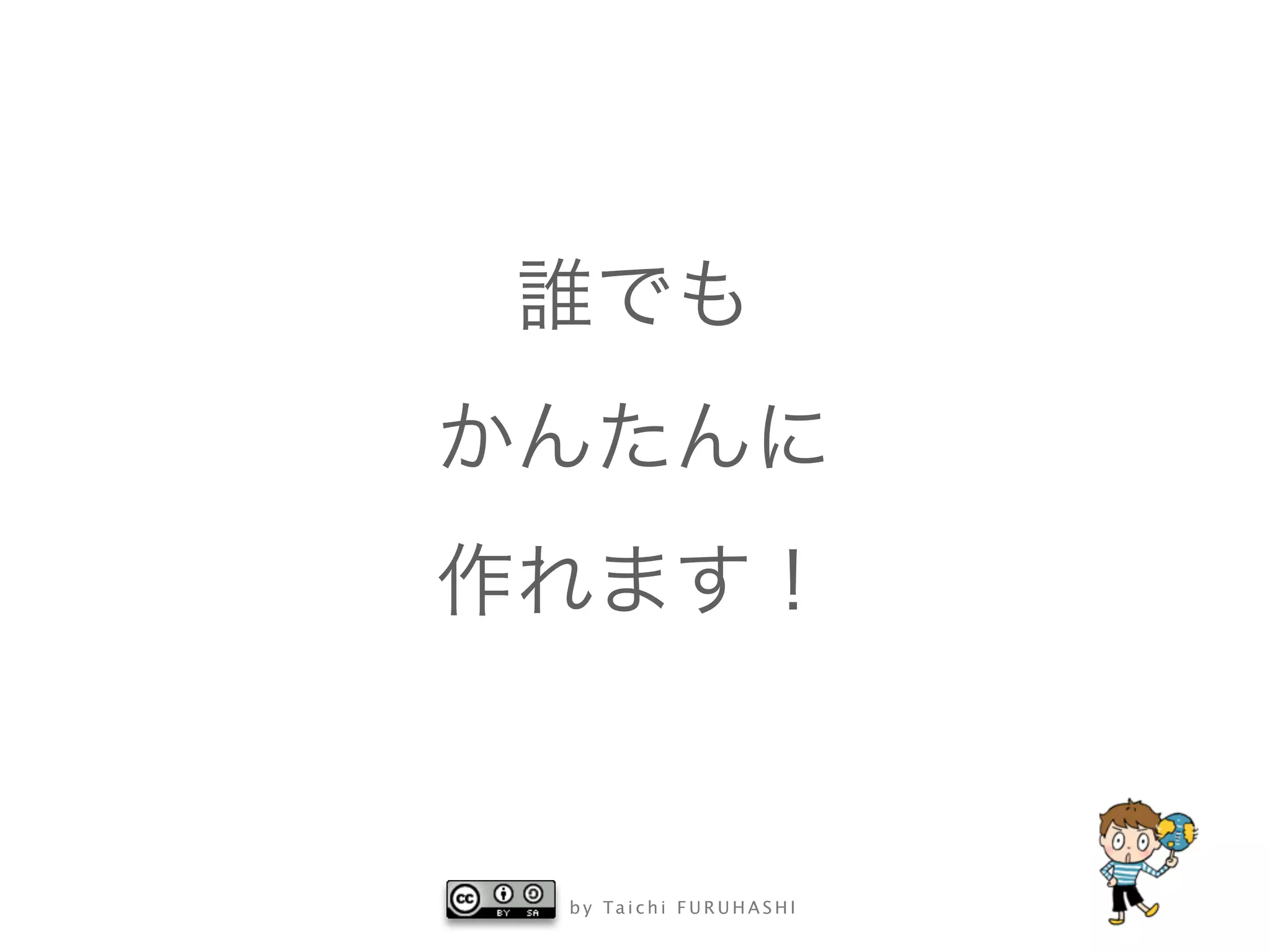 b y Ta i c h i F U R U H A S H I
誰でも
かんたんに
作れます！
 