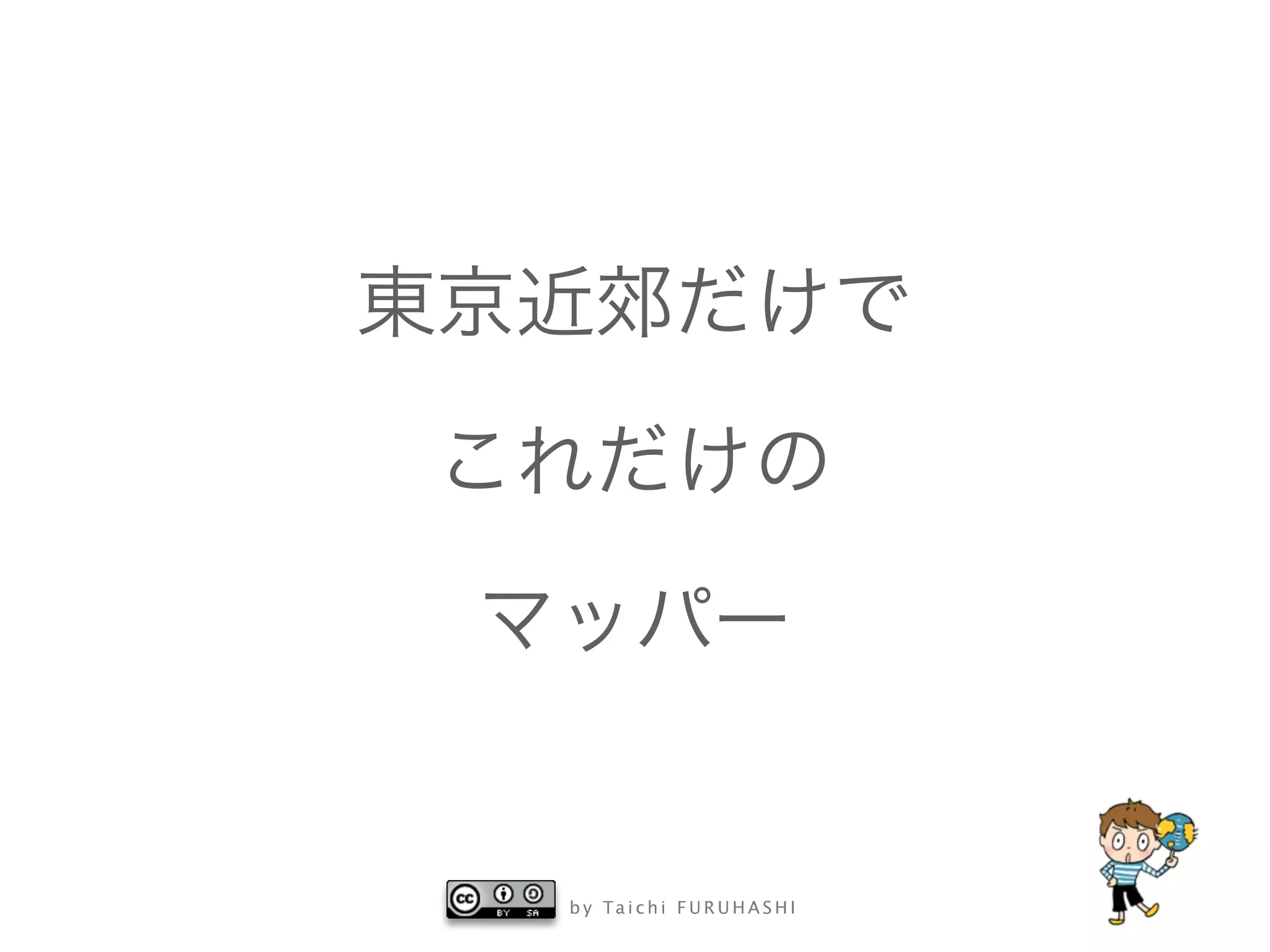 b y Ta i c h i F U R U H A S H I
東京近郊だけで
これだけの
マッパー
 