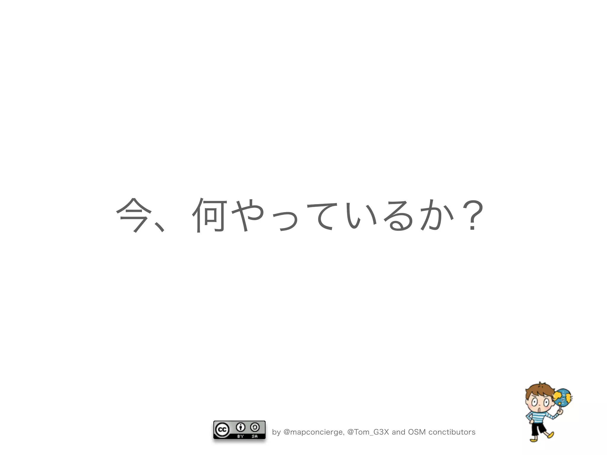 by @mapconcierge, @Tom_G3X and OSM conctibutors
今、何やっているか？
 