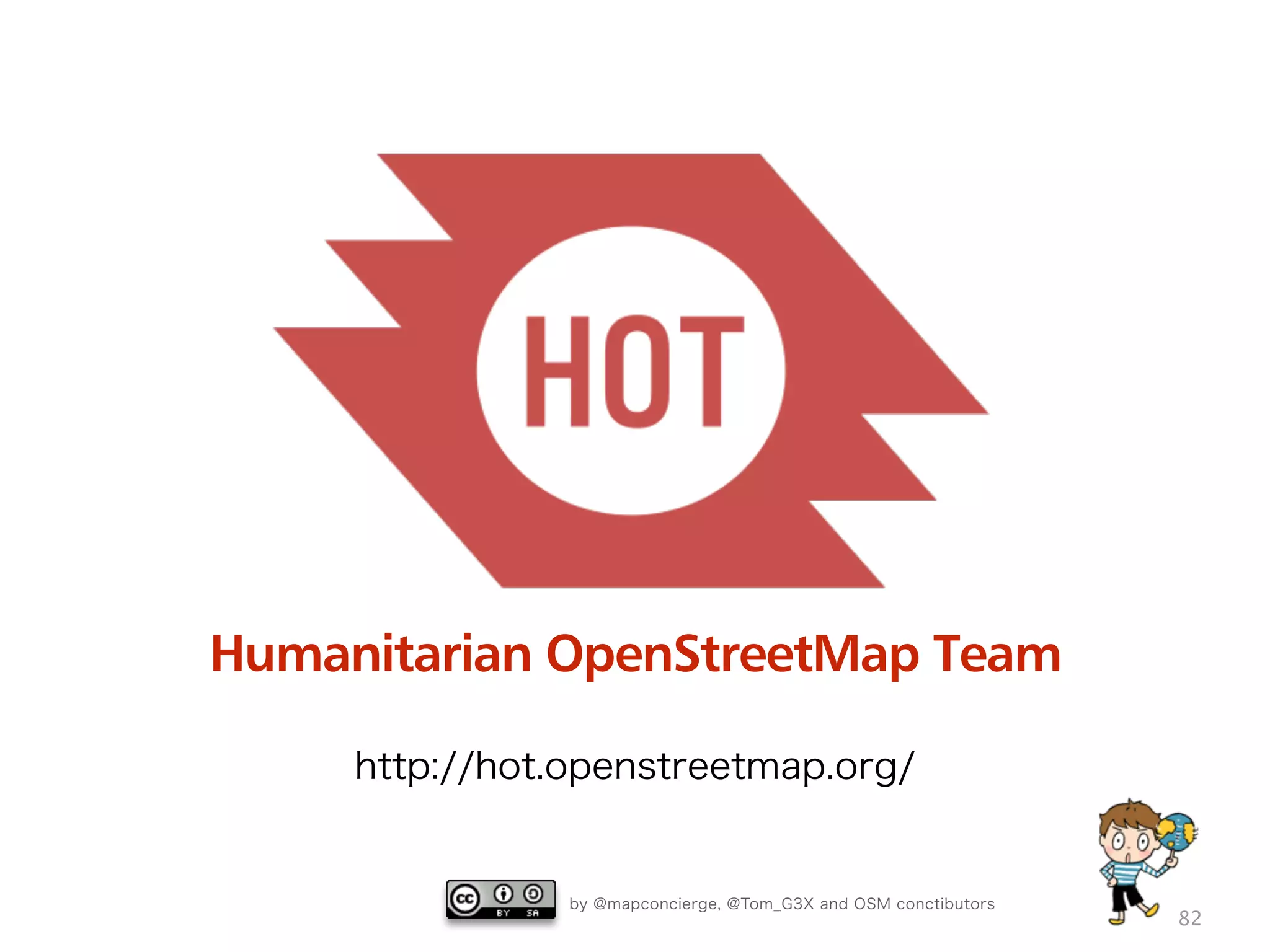 by @mapconcierge, @Tom_G3X and OSM conctibutors
82
http://hot.openstreetmap.org/
Humanitarian OpenStreetMap Team
 