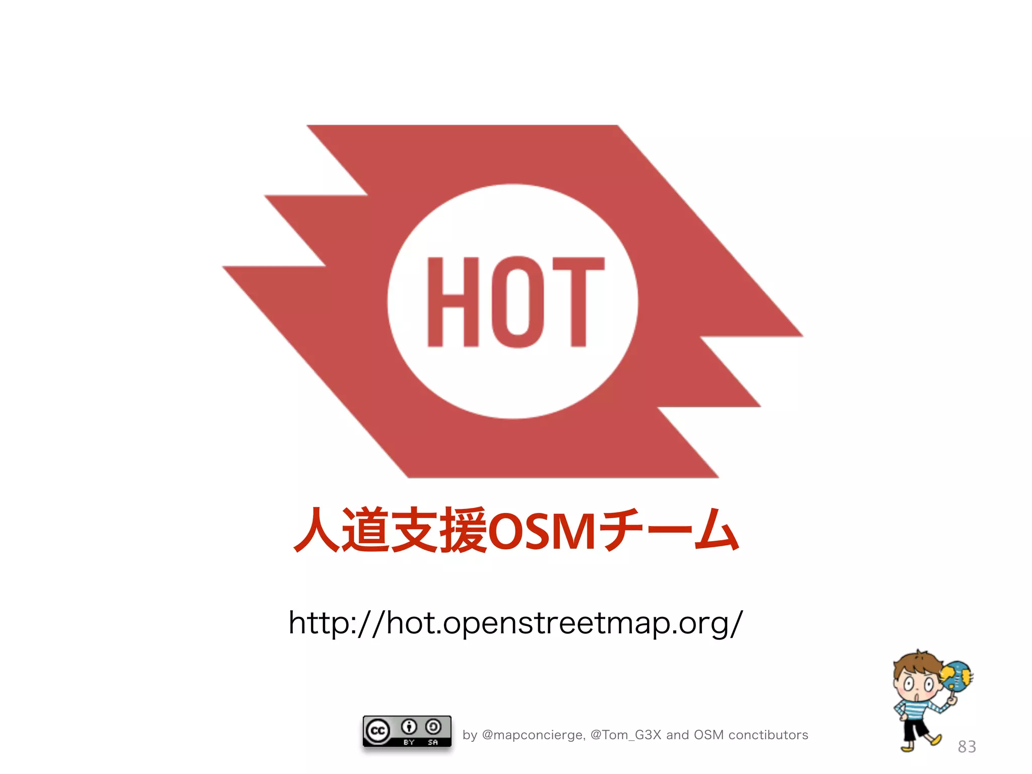 by @mapconcierge, @Tom_G3X and OSM conctibutors
83
http://hot.openstreetmap.org/
人道支援OSMチーム
 