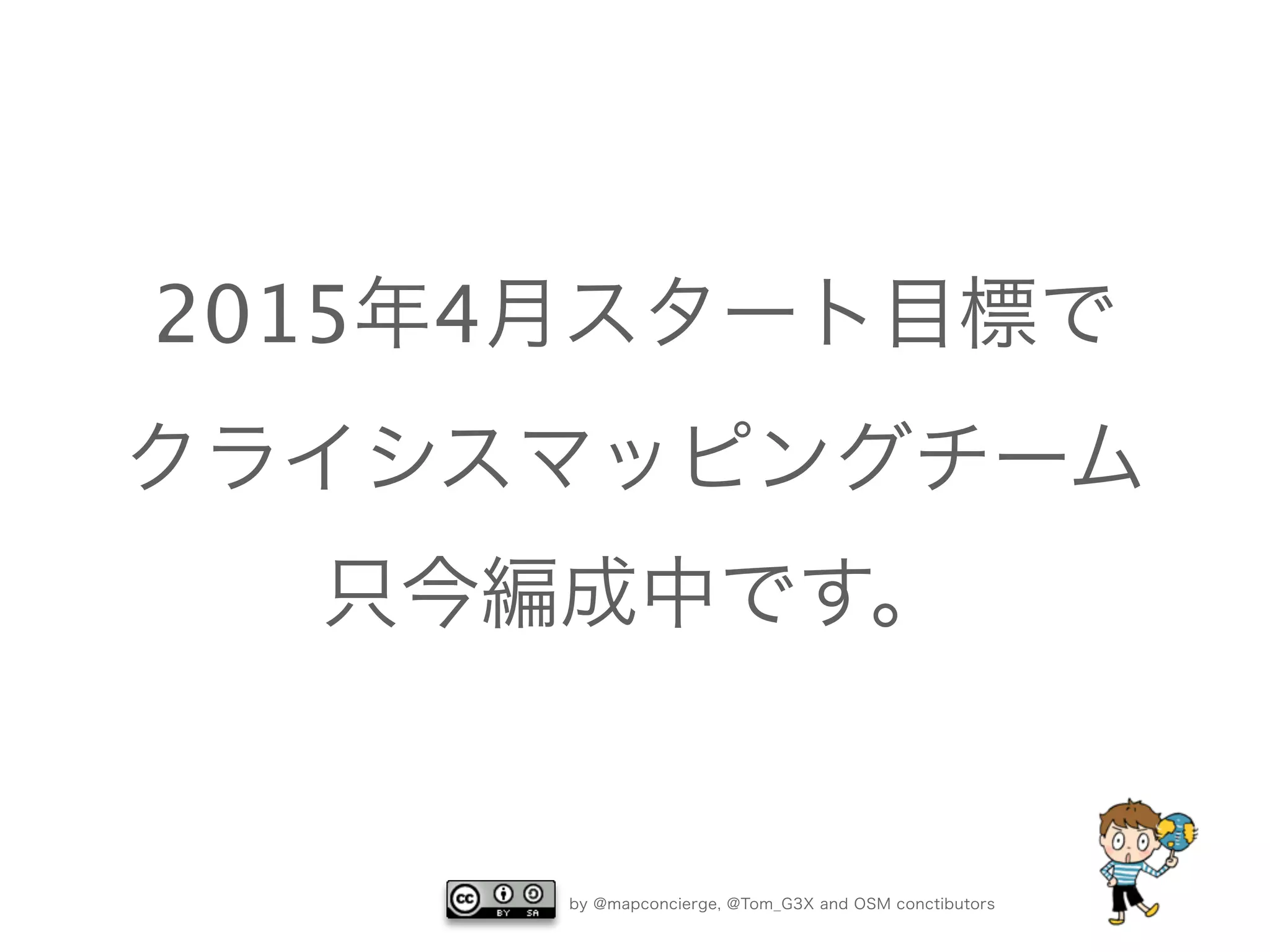 by @mapconcierge, @Tom_G3X and OSM conctibutors
2015年4月スタート目標で
クライシスマッピングチーム
只今編成中です。
 
