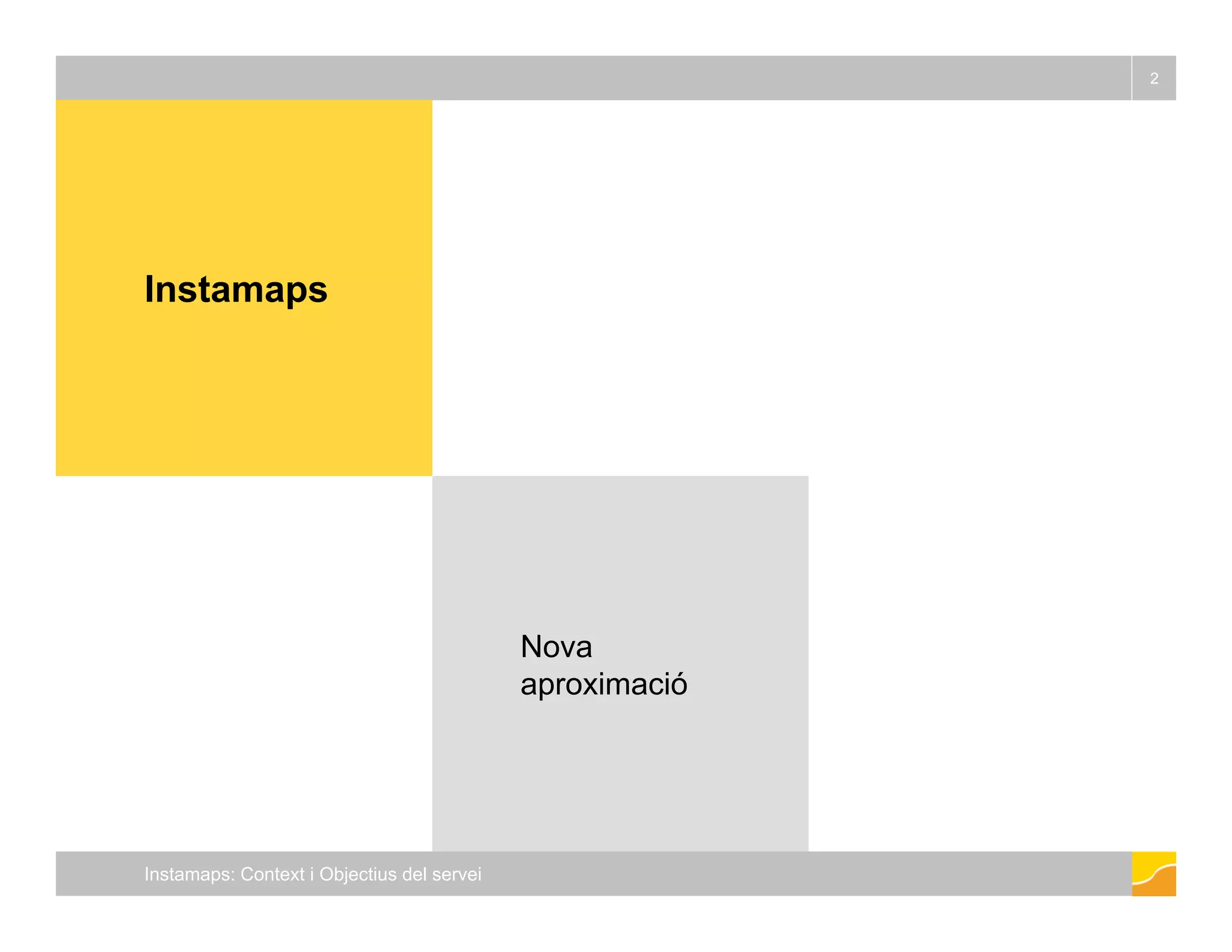 2 
Instamaps 
Nova 
aproximació 
Instamaps: Context i Objectius del servei 
 