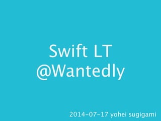 Swift LT
@Wantedly
2014-07-17 yohei sugigami
 