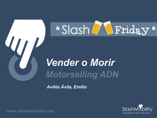 Vender o Morir 
Motorselling ADN 
Avilés Ávila, Emilio 
www.slashmobility.com 
 