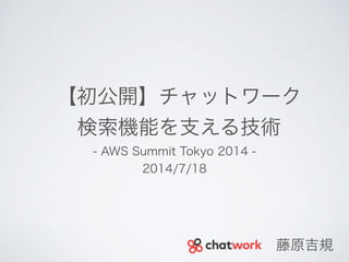 【初公開】チャットワーク
検索機能を支える技術
- AWS Summit Tokyo 2014 -
2014/7/18
藤原吉規
 