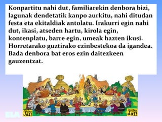 Konpartitu nahi dut, familiarekin denbora bizi,
lagunak dendetatik kanpo aurkitu, nahi ditudan
festa eta ekitaldiak antola...