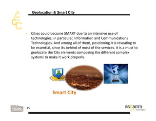 Geolocation  Smart City 
• Cities could become SMART due to an intensive use of 
technologies, in particular, Information ...