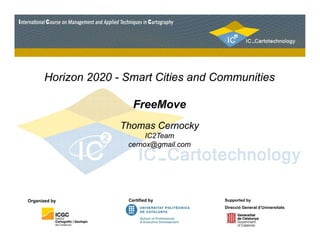 Horizon 2020 - Smart Cities and Communities 
FreeMove 
Thomas Cernocky 
IC2Team 
cernox@gmail.com 
Organized Certified by Supported by 
Direcció General d’Universitats 
by 
 