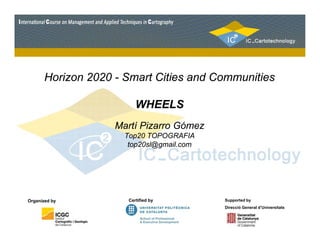 Horizon 2020 - Smart Cities and Communities 
WHEELS 
Martí Pizarro Gómez 
Top20 TOPOGRAFIA 
top20sl@gmail.com 
Organized b...